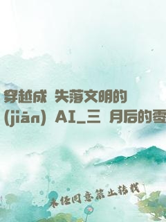 穿越成為失落文明的監(jiān)護AI