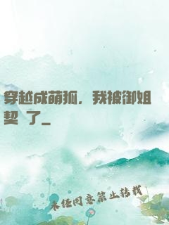 穿越成萌狐，我被御姐契約了