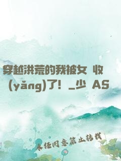 穿越洪荒的我被女媧收養(yǎng)了！
