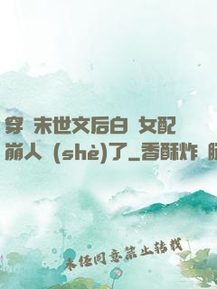 穿進末世文后白蓮女配崩人設(shè)了