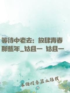 等待中老去：放肆青春那些年