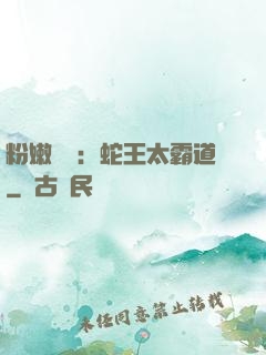 粉嫩糾纏：蛇王太霸道