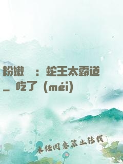 粉嫩糾纏：蛇王太霸道