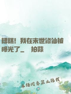 糟糕！我在末世修仙被曝光了