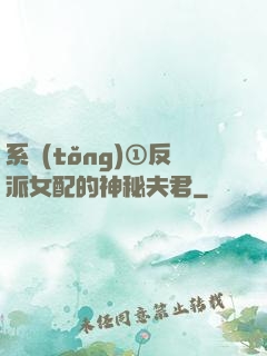 系統(tǒng)①反派女配的神秘夫君
