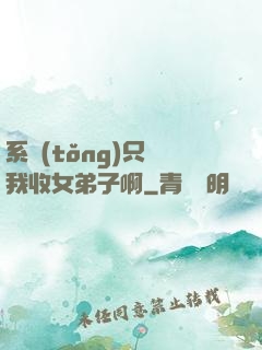 系統(tǒng)只讓我收女弟子啊