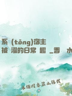 系統(tǒng)宿主被澆灌的日常筆趣閣