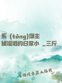 系統(tǒng)宿主被灌溉的日常小說