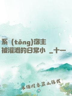 系統(tǒng)宿主被灌溉的日常小說