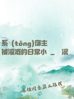 系統(tǒng)宿主被灌溉的日常小說