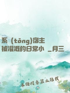 系統(tǒng)宿主被灌溉的日常小說