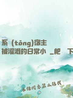 系統(tǒng)宿主被灌溉的日常小說