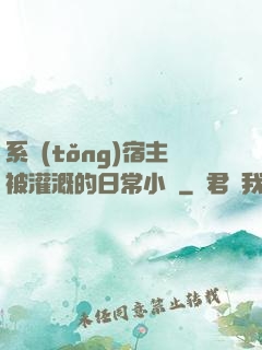 系統(tǒng)宿主被灌溉的日常小說
