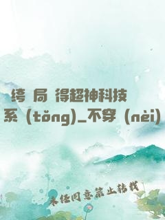 紈绔開局獲得超神科技系統(tǒng)