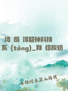 紈绔開局獲得超神科技系統(tǒng)