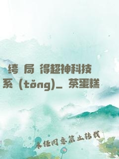 紈绔開局獲得超神科技系統(tǒng)