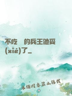 絕不吃軟飯的兵王他妥協(xié)了
