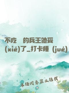 絕不吃軟飯的兵王他妥協(xié)了