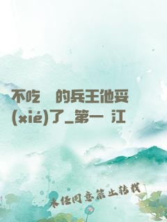 絕不吃軟飯的兵王他妥協(xié)了