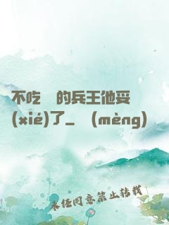 絕不吃軟飯的兵王他妥協(xié)了