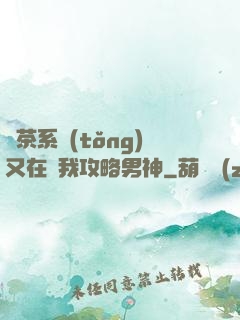 綠茶系統(tǒng)又在騙我攻略男神