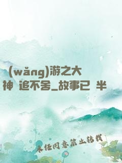 網(wǎng)游之大神緊追不舍