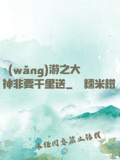 網(wǎng)游之大神非要千里送