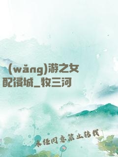網(wǎng)游之女配侵城