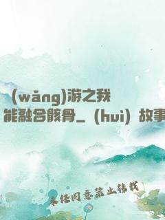 網(wǎng)游之我能融合骸骨