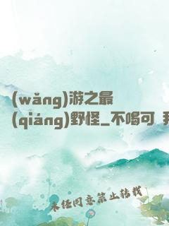 網(wǎng)游之最強(qiáng)野怪
