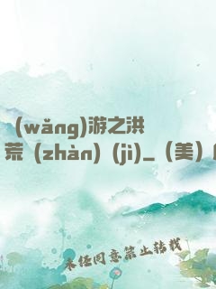 網(wǎng)游之洪荒戰(zhàn)紀(jì)