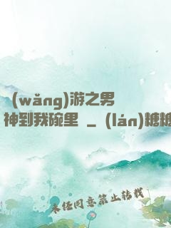 網(wǎng)游之男神到我碗里來