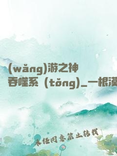 網(wǎng)游之神級吞噬系統(tǒng)