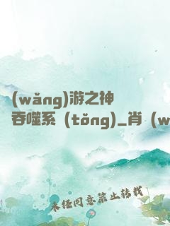 網(wǎng)游之神級吞噬系統(tǒng)