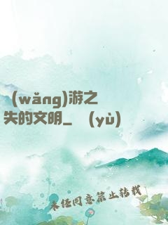 網(wǎng)游之遺失的文明
