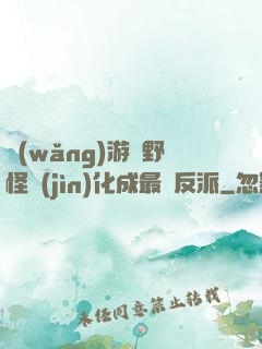 網(wǎng)游從野怪進(jìn)化成最強反派