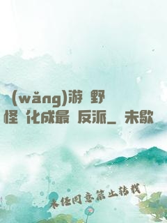 網(wǎng)游從野怪進化成最強反派