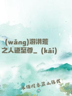 網(wǎng)游洪荒之人道至尊