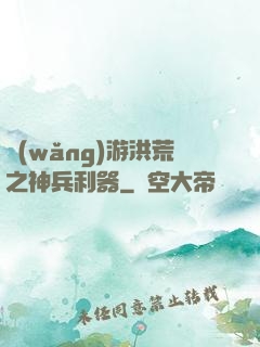 網(wǎng)游洪荒之神兵利器