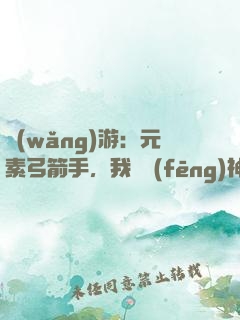 網(wǎng)游：元素弓箭手，我為風(fēng)神掌控者