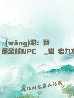 網(wǎng)游：我是全服NPC團寵