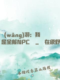 網(wǎng)游：我是全服NPC團寵