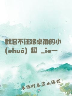 總裁忍不住蹭桌角的小說(shuō)筆趣閣