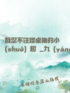 總裁忍不住蹭桌角的小說(shuō)筆趣閣