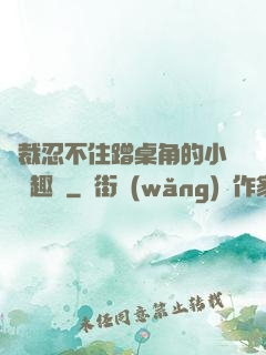 總裁忍不住蹭桌角的小說筆趣閣