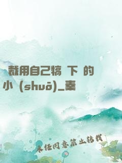總裁用自己犒勞下屬的小說(shuō)