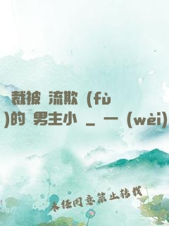 總裁被輪流欺負(fù)的雙男主小說