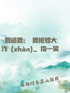 總裁追妻：嬌妻拒婚大作戰(zhàn)