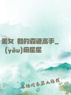 美女總裁的霸道高手