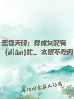美食天降：穿成女配有點(diǎn)忙
